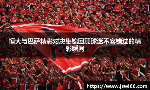 恒大与巴萨精彩对决集锦回顾球迷不容错过的精彩瞬间