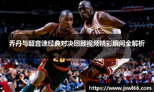 乔丹与超音速经典对决回顾视频精彩瞬间全解析