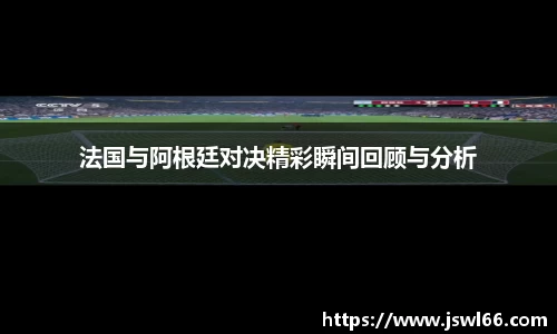 法国与阿根廷对决精彩瞬间回顾与分析